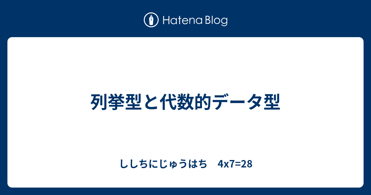 列挙型と代数的データ型 ししちにじゅうはち 4x7 28