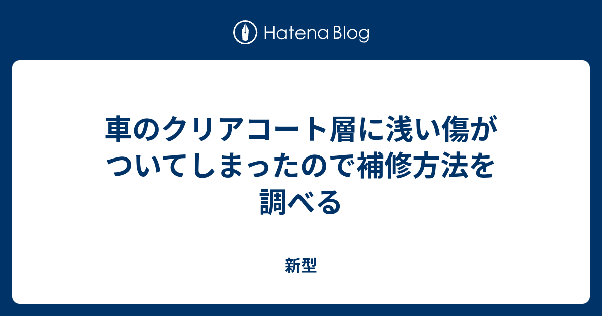 車のクリアコート層に浅い傷がついてしまったので補修方法を調べる 新型