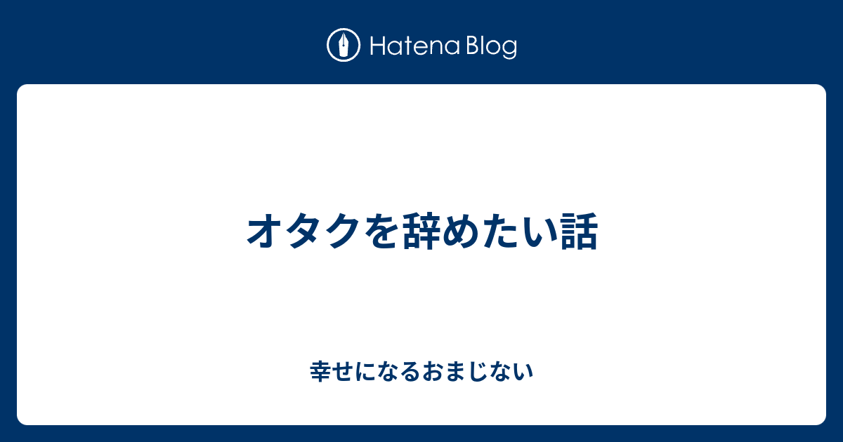 オタクを辞めたい話 幸せになるおまじない