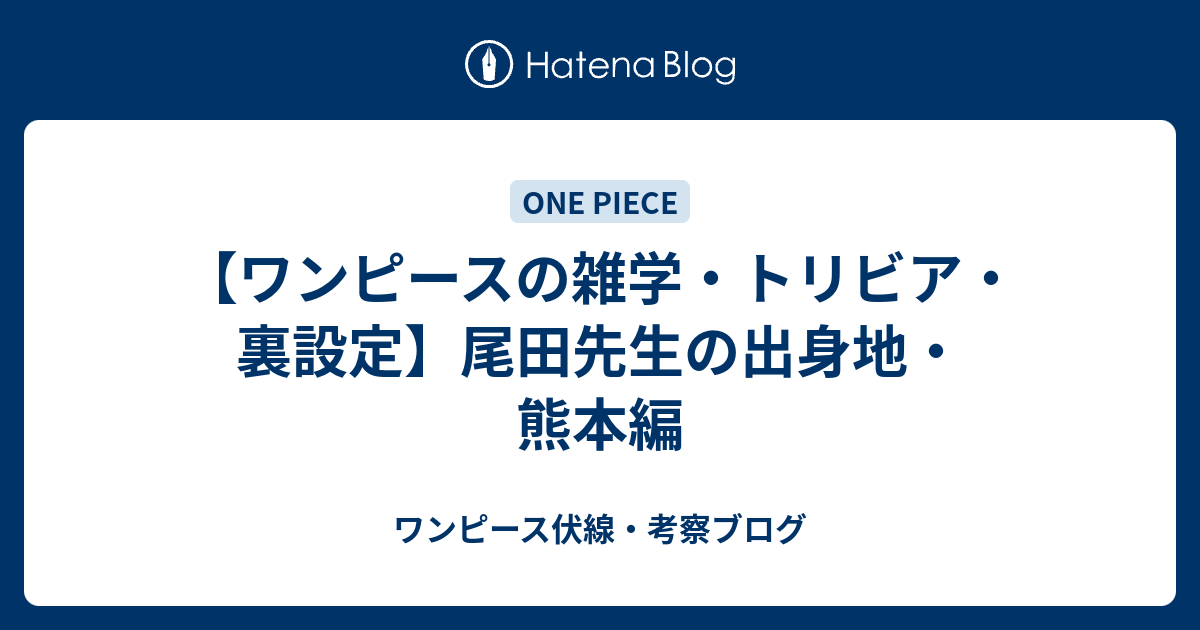 ワンピースの雑学 トリビア 裏設定 尾田先生の出身地 熊本編 ワンピース伏線 考察ブログ