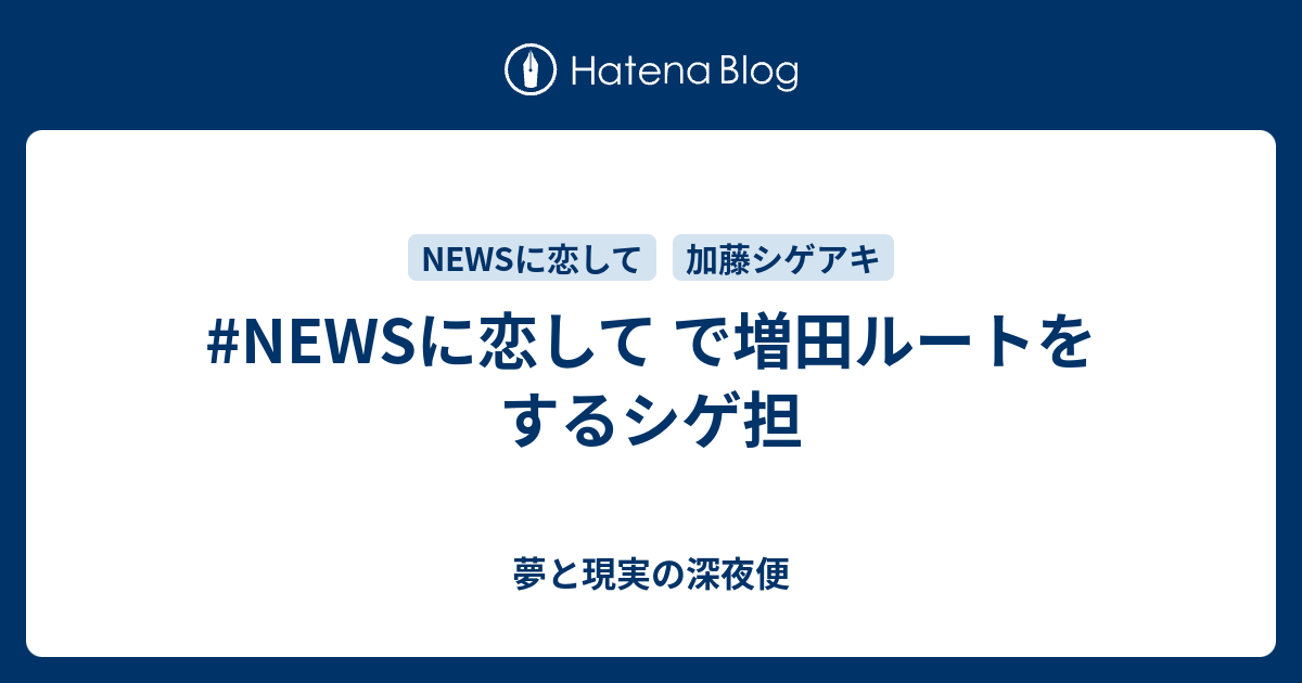 Newsに恋して で増田ルートをするシゲ担 夢と現実の深夜便