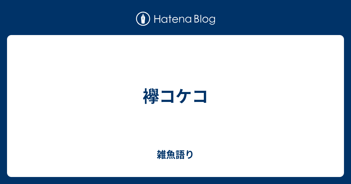 襷コケコ 雑魚語り