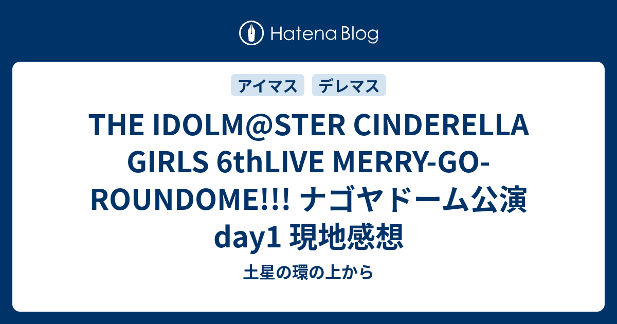 The Idolm Ster Cinderella Girls 6thlive Merry Go Roundome ナゴヤドーム公演 Day1 現地感想 土星の環の上から