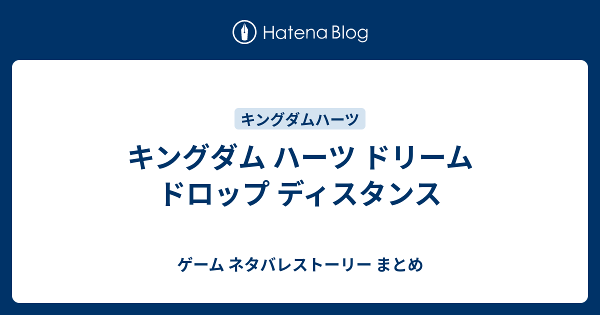 キングダム ハーツ ドリーム ドロップ ディスタンス ゲーム ネタバレストーリー まとめ