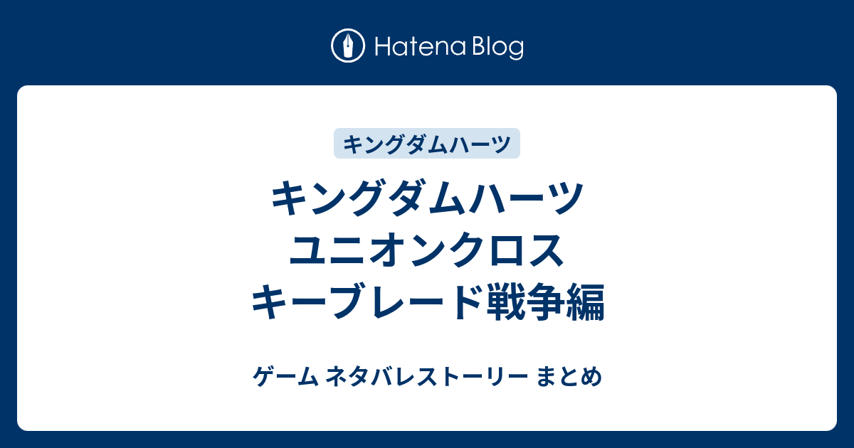 キングダムハーツ ユニオンクロス キーブレード戦争編 ゲーム ネタバレストーリー まとめ