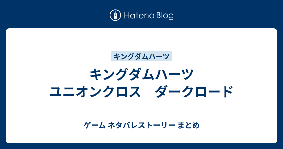 キングダムハーツ ユニオンクロス ダークロード ゲーム ネタバレストーリー まとめ