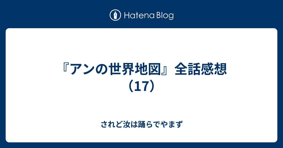 アンの世界地図 全話感想 17 されど汝は踊らでやまず