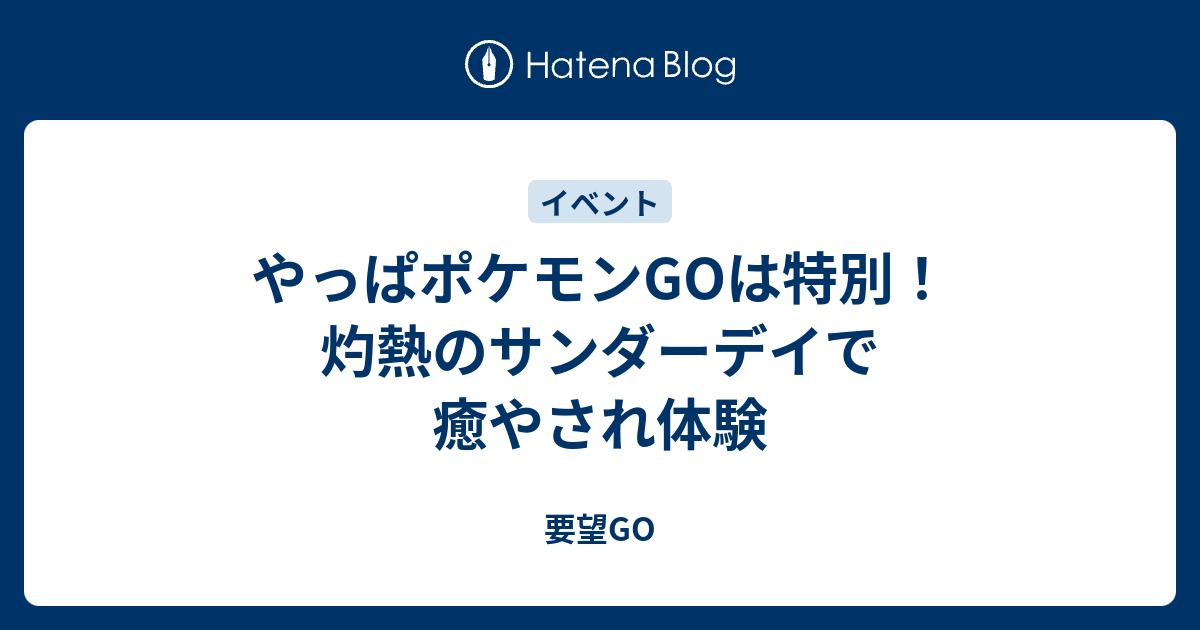 やっぱポケモンgoは特別 灼熱のサンダーデイで癒やされ体験 要望go