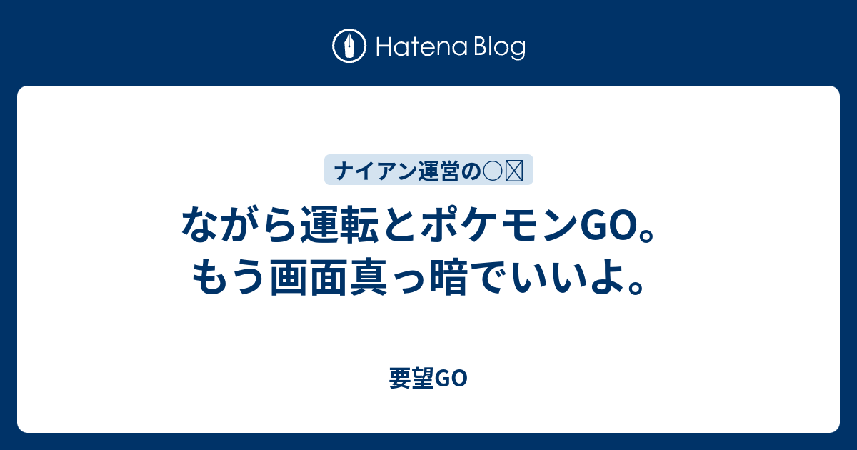 ながら運転とポケモンgo もう画面真っ暗でいいよ 要望go