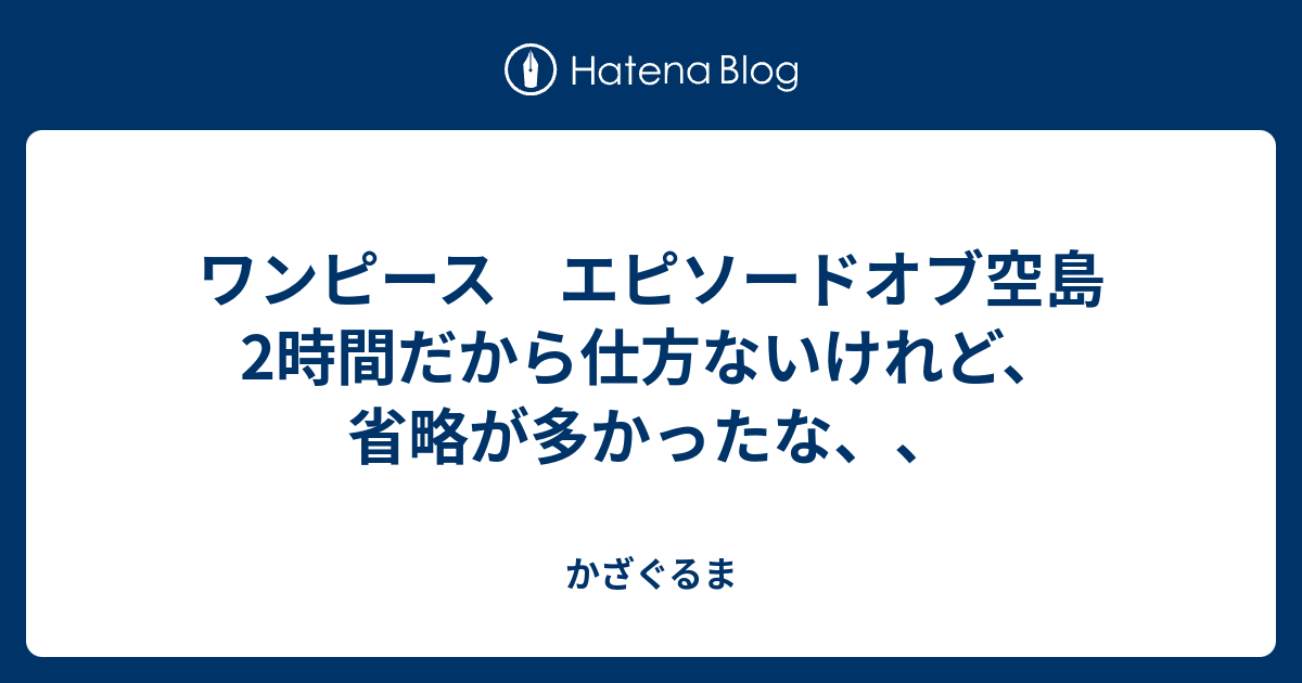 ワンピース エピソードオブ空島 2時間だから仕方ないけれど 省略が多かったな かざぐるま