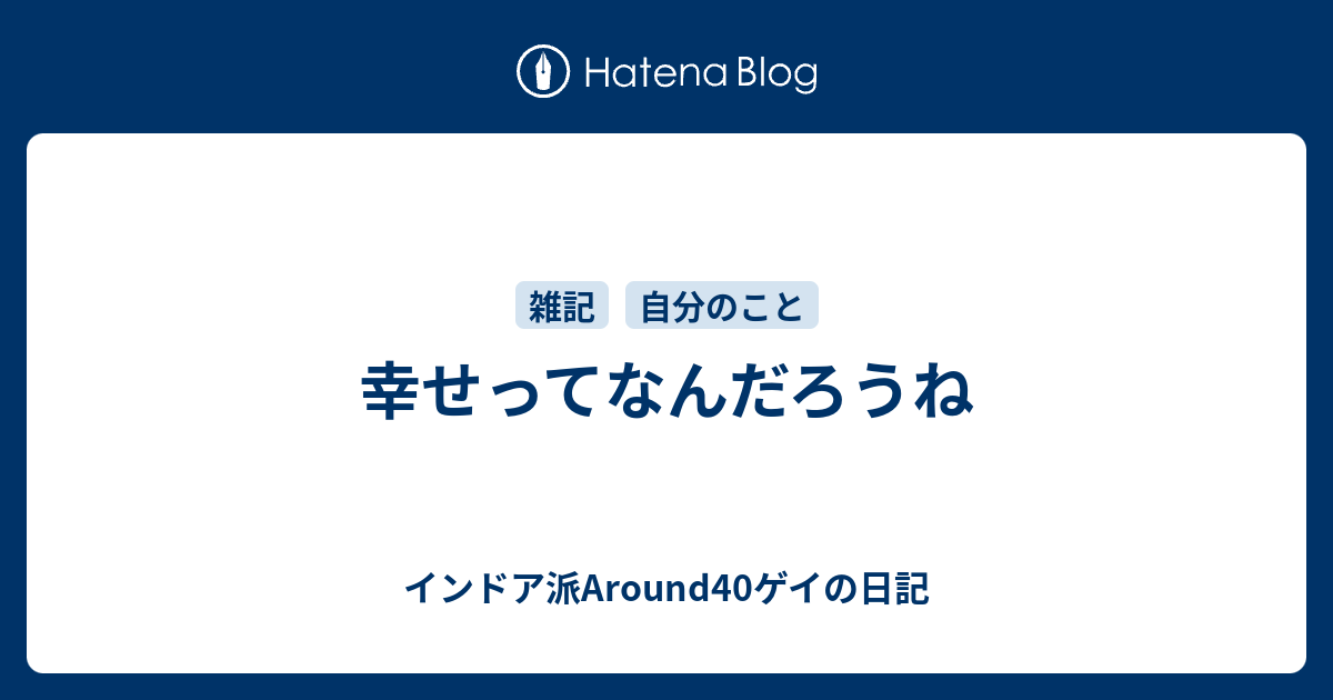 幸せってなんだろうね インドア派around40ゲイの日記