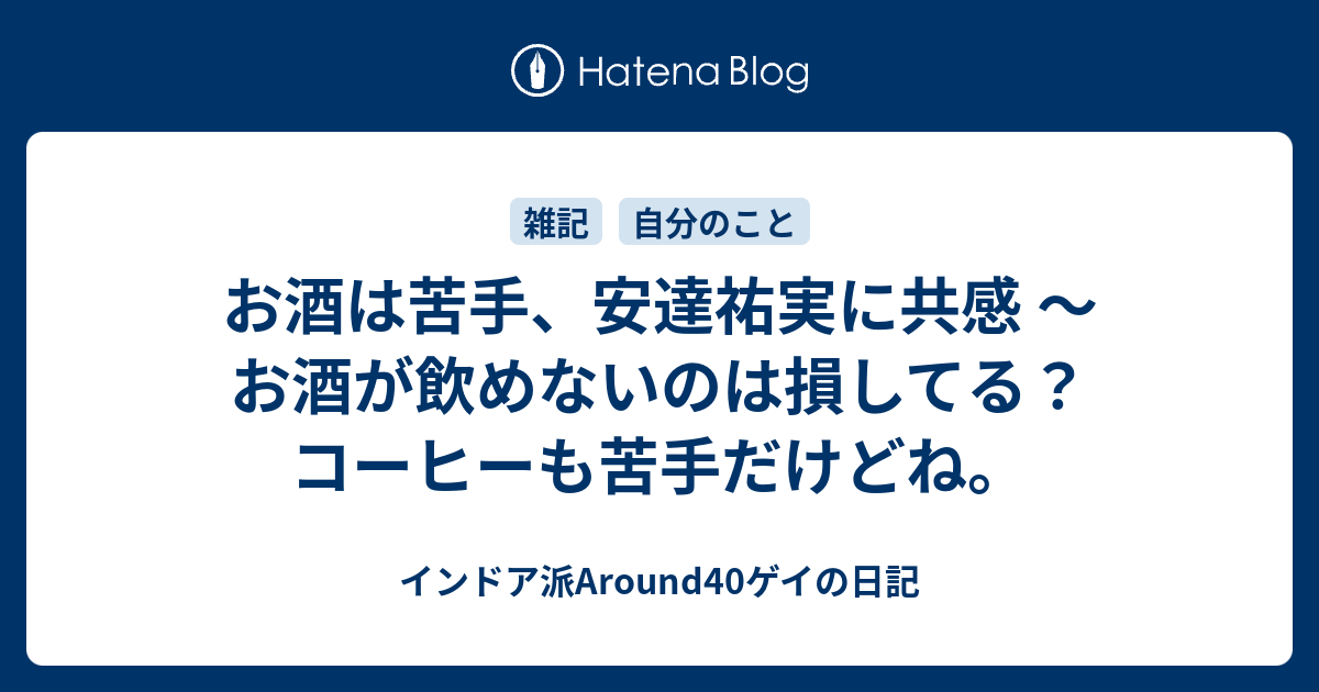 お酒は苦手 安達祐実に共感 お酒が飲めないのは損してる コーヒーも苦手だけどね インドア派around40ゲイの日記