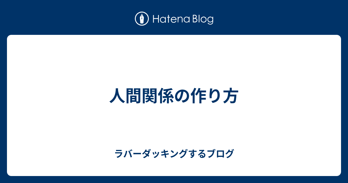 人間関係の作り方 ラバーダッキングするブログ