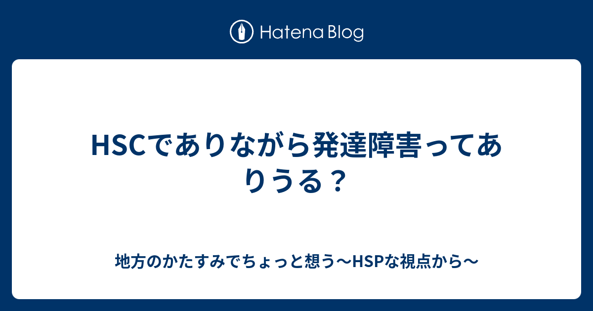 Hscでありながら発達障害ってありうる 地方のかたすみでちょっと想う Hspな視点から