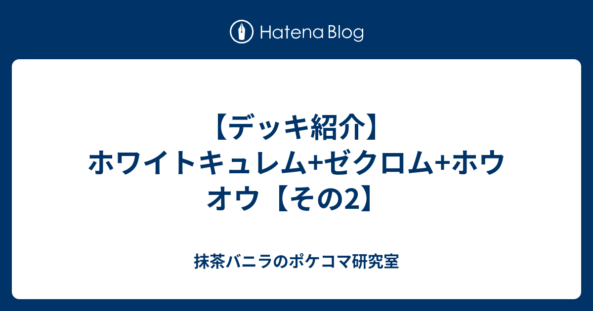 デッキ紹介 ホワイトキュレム ゼクロム ホウオウ その2 抹茶バニラのポケコマ研究室