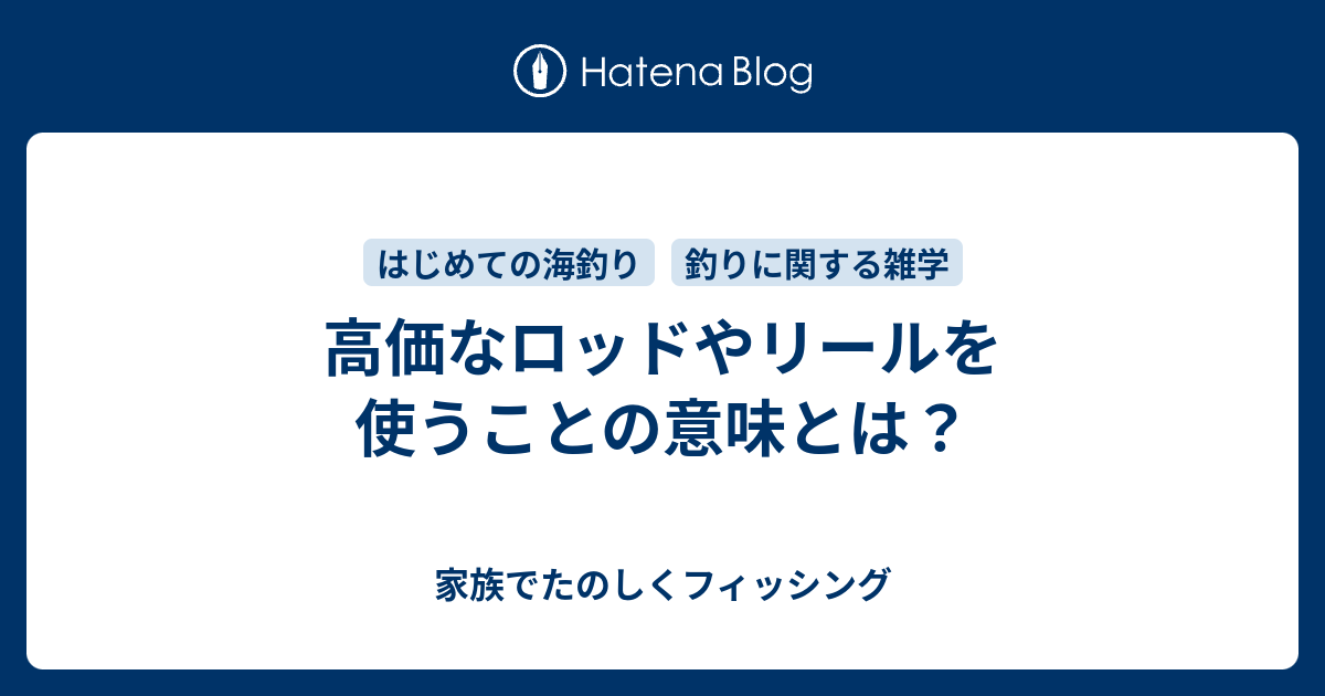 高価なロッドやリールを使うことの意味とは 家族でたのしくフィッシング