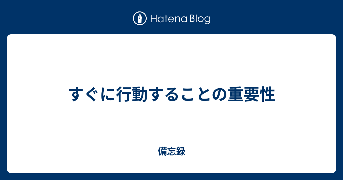 すぐに行動することの重要性 - 備忘録