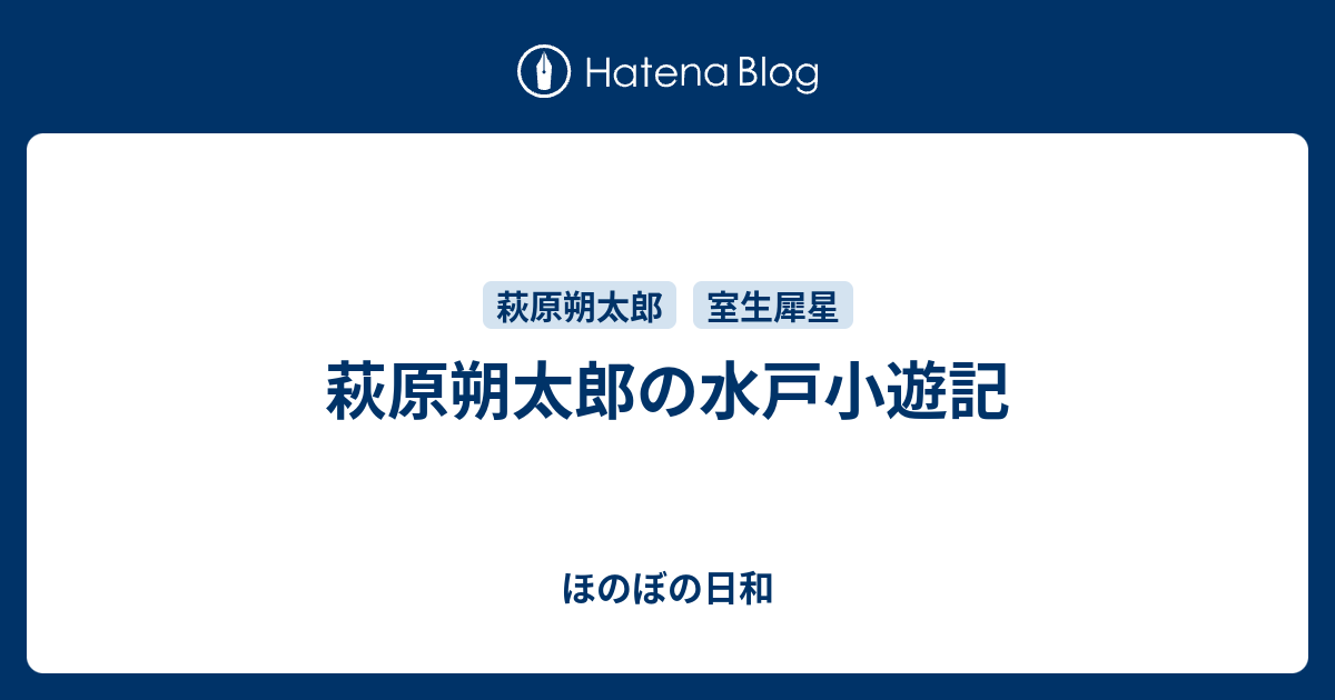 萩原朔太郎の水戸小遊記 ほのぼの日和