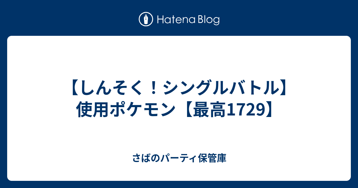 しんそく シングルバトル 使用ポケモン 最高1729 さばのパーティ保管庫