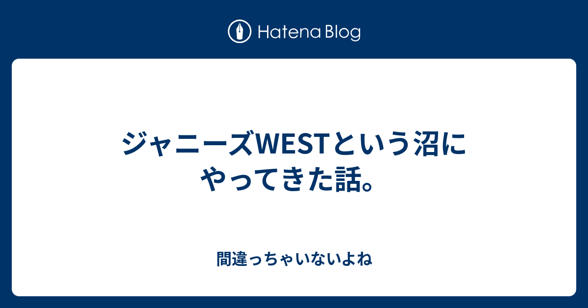 ジャニーズwestという沼にやってきた話 間違っちゃいないよね