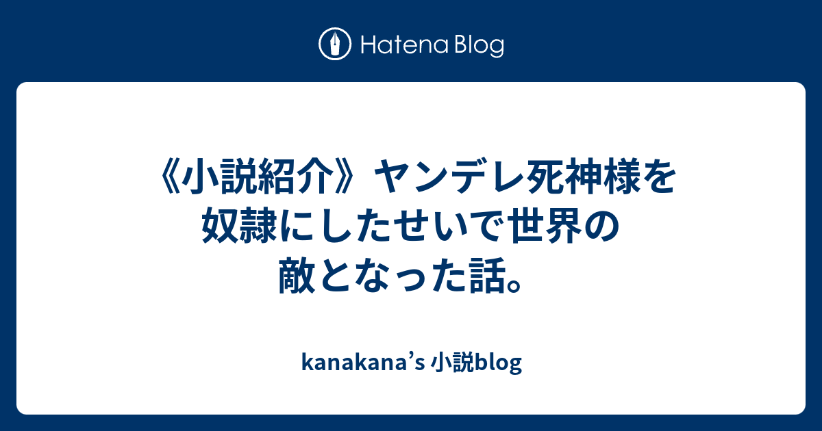 小説紹介 ヤンデレ死神様を奴隷にしたせいで世界の敵となった話 Kanakana S 小説blog