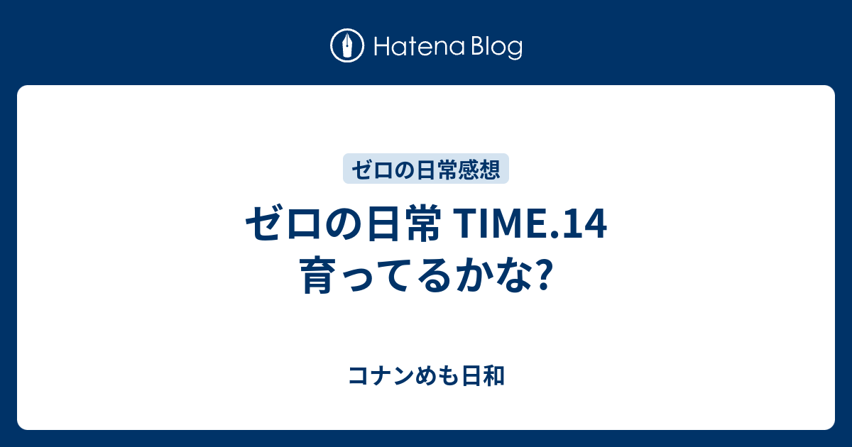 ゼロの日常 Time 14 育ってるかな コナンめも日和