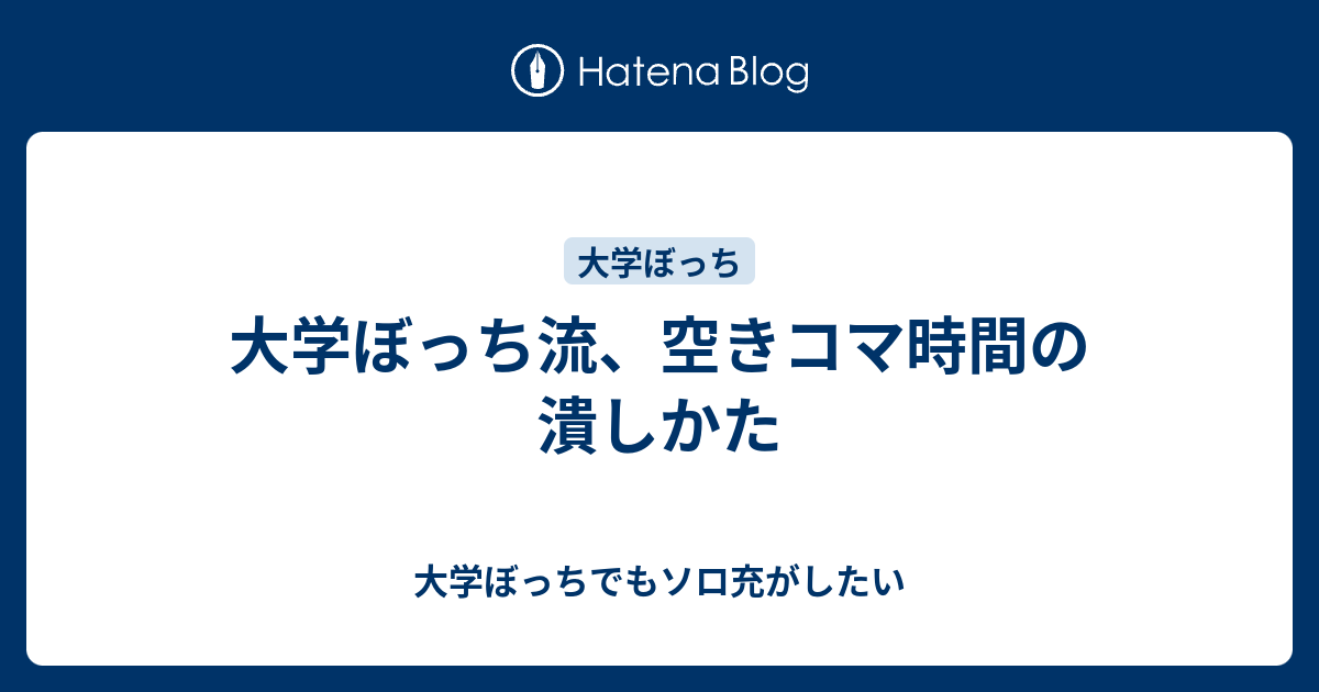 大学ぼっち流 空きコマ時間の潰しかた 大学ぼっちでもソロ充がしたい