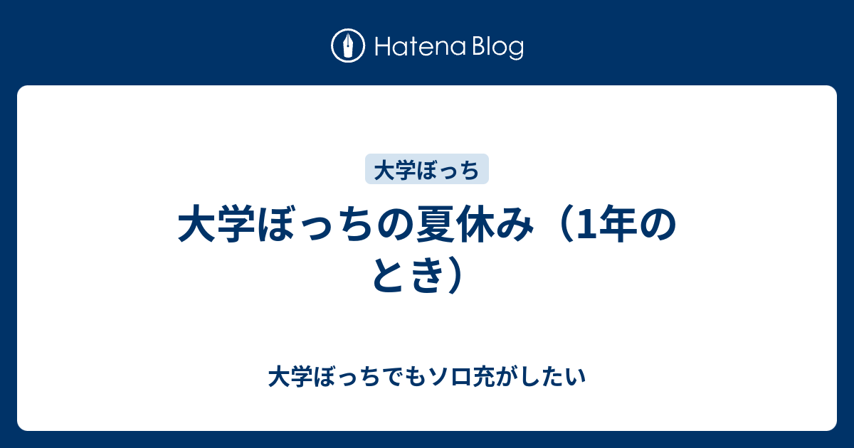 大学ぼっちの夏休み 1年のとき 大学ぼっちでもソロ充がしたい