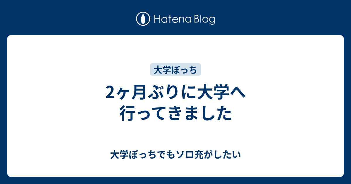 2ヶ月ぶりに大学へ行ってきました 大学ぼっちでもソロ充がしたい