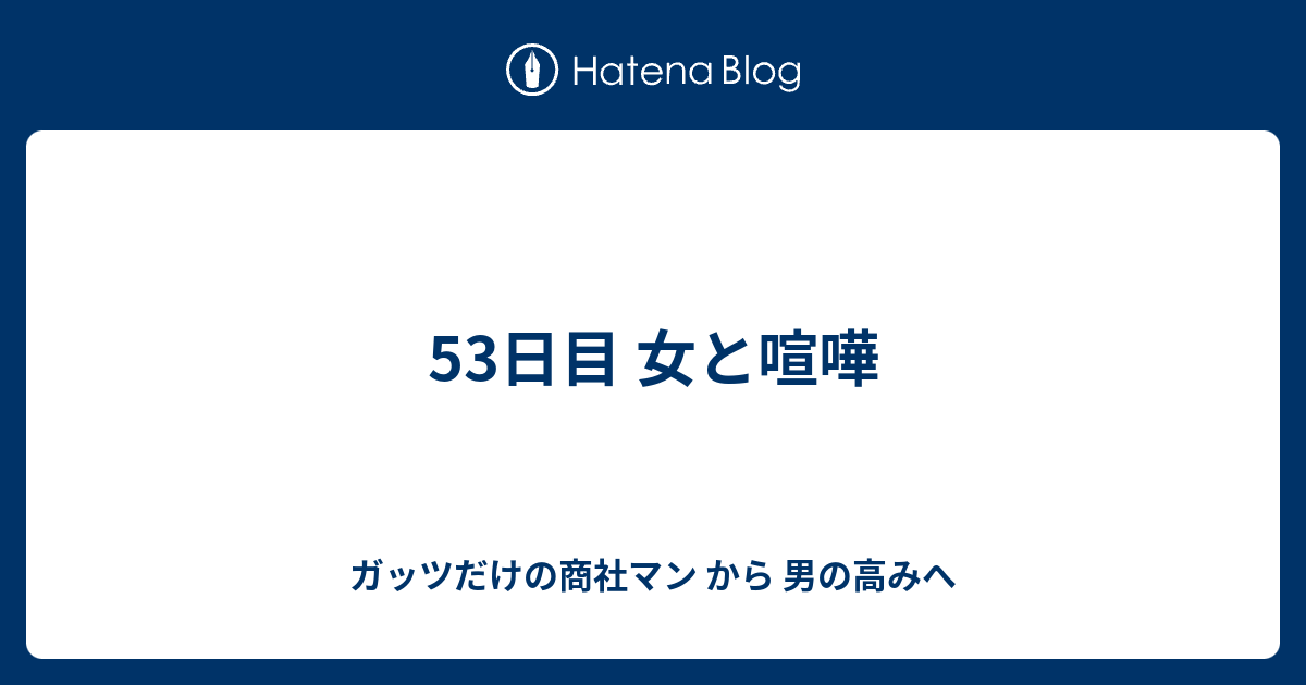 53日目 女と喧嘩 ガッツだけの商社マン から 男の高みへ