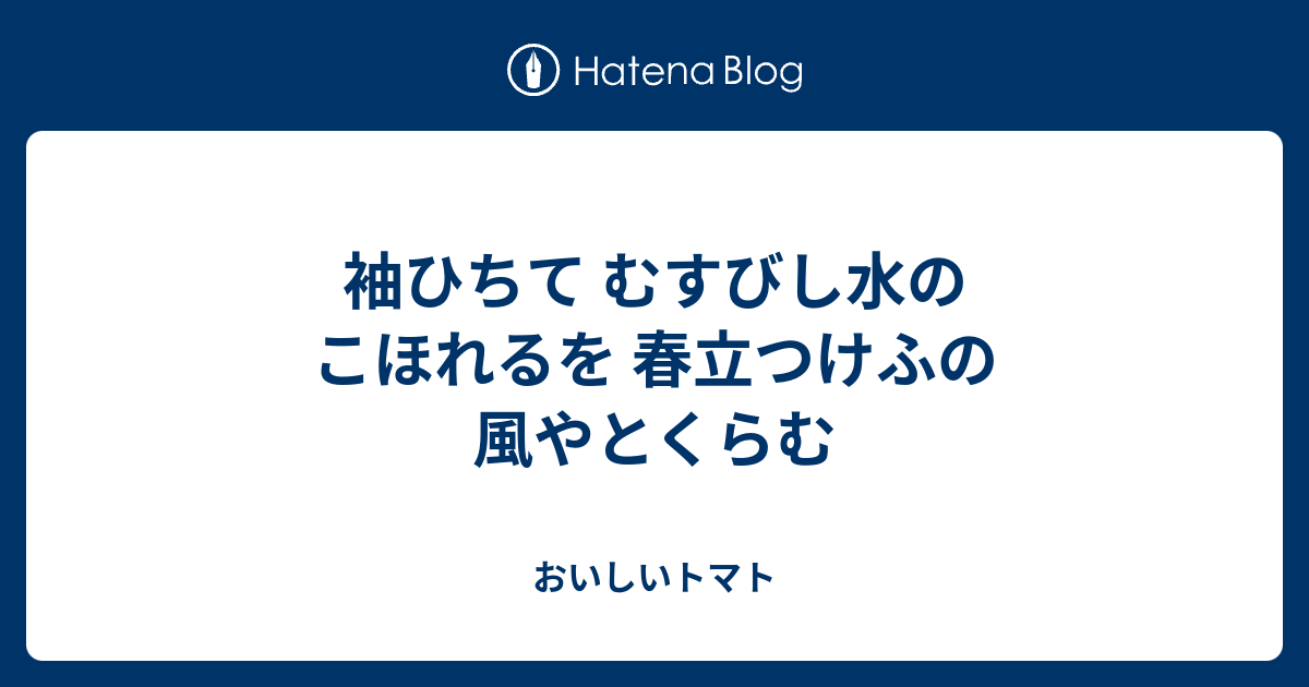 袖ひちて むすびし水の こほれるを 春立つけふの 風やとくらむ - おいしいトマト