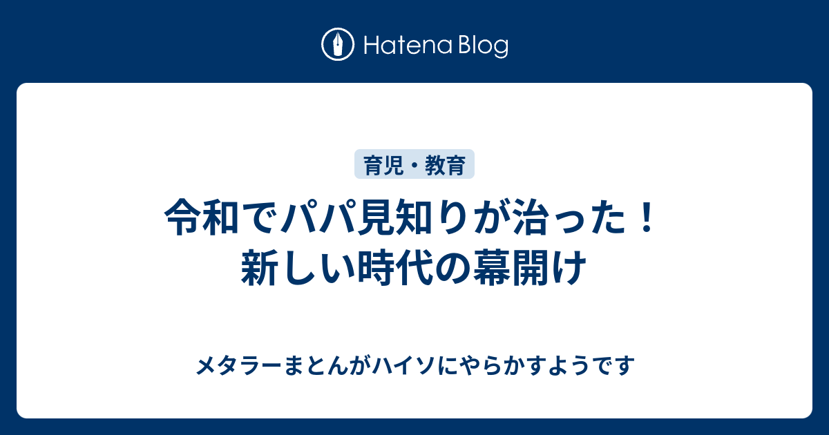 令和でパパ見知りが治った 新しい時代の幕開け メタラーまとんがハイソにやらかすようです