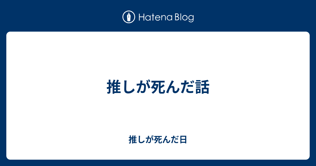 推しが死んだ話 推しが死んだ日