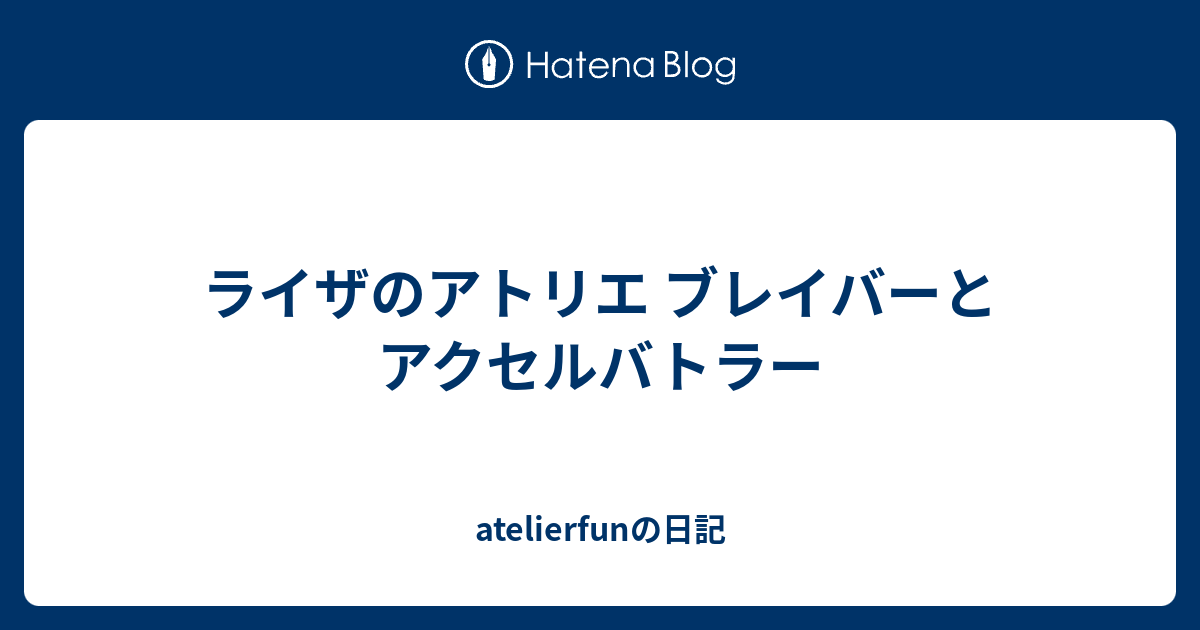 ライザのアトリエ ブレイバーとアクセルバトラー Atelierfunの日記