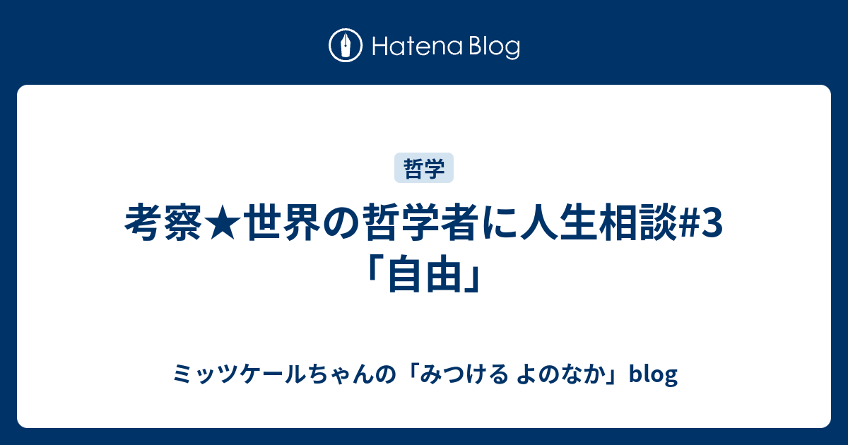 考察 世界の哲学者に人生相談 3 自由 ミッツケールちゃんの みつける よのなか Blog