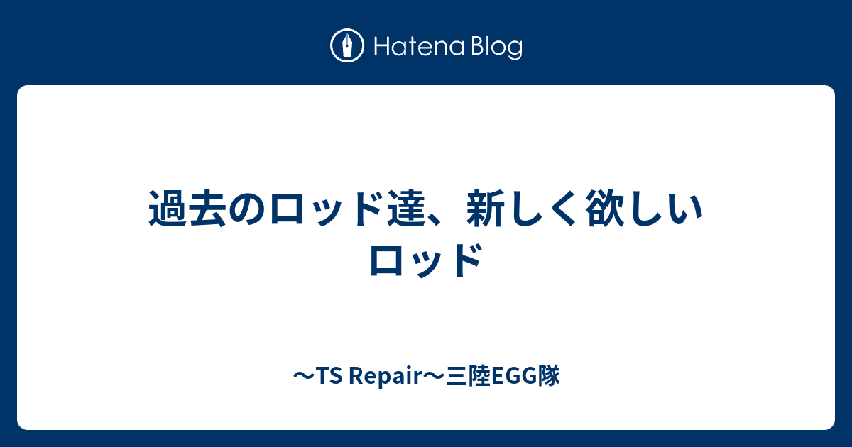 過去のロッド達 新しく欲しいロッド Ts Repair 三陸egg隊