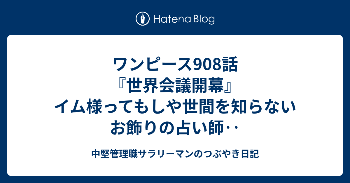 ワンピース908話 世界会議開幕 イム様ってもしや世間を知らないお飾りの占い師 中堅管理職サラリーマンのつぶやき日記