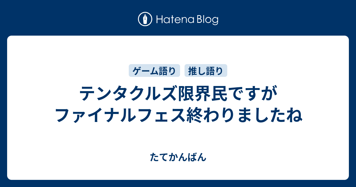 テンタクルズ限界民ですがファイナルフェス終わりましたね たてかんばん