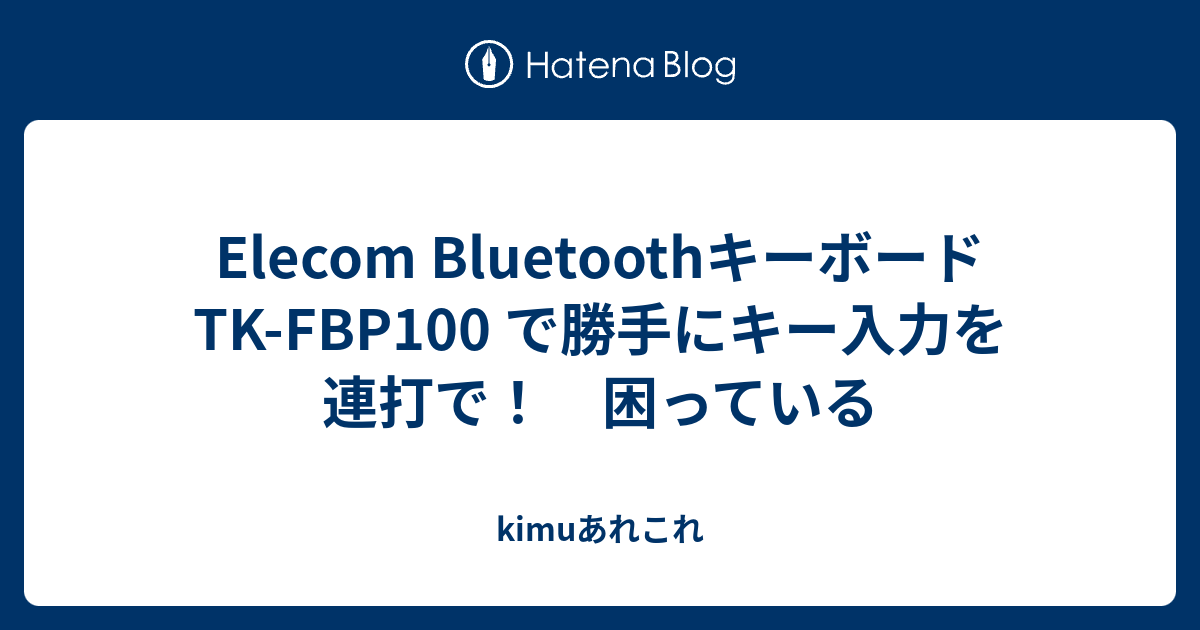 Elecom Bluetoothキーボード Tk Fbp100 で勝手にキー入力を連打で 困っている Kimuあれこれ