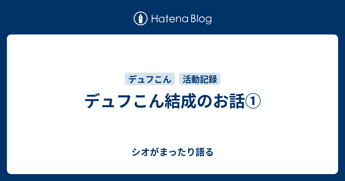 デュフこん結成のお話 シオがまったり語る