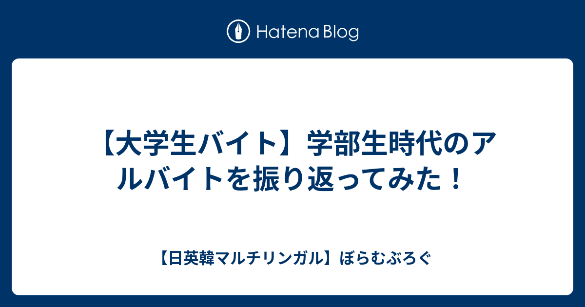 大学生バイト 学部生時代のアルバイトを振り返ってみた 日英韓マルチリンガル ぼらむぶろぐ