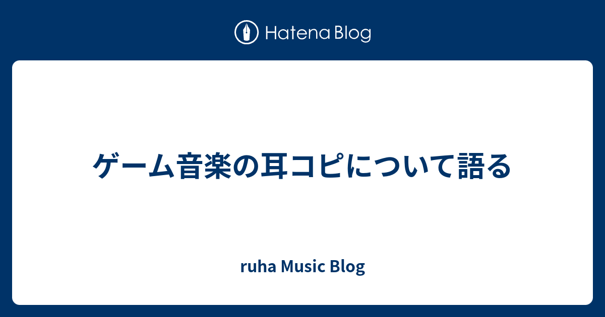 ゲーム音楽の耳コピについて語る Ruha Music Blog