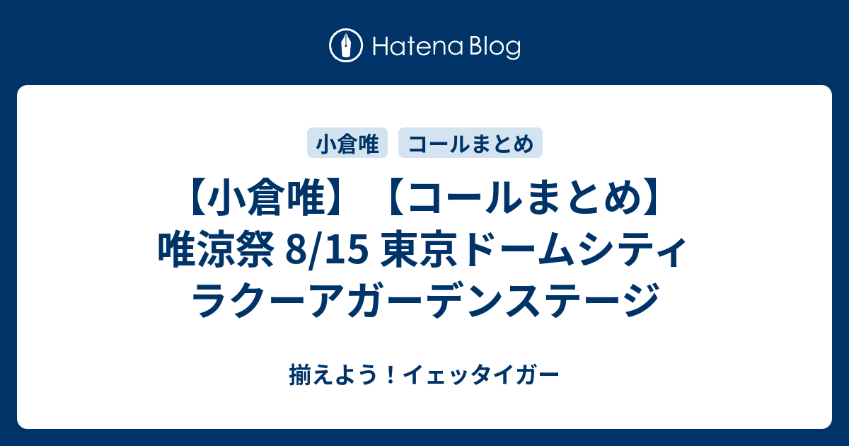 小倉唯 コールまとめ 唯涼祭 8 15 東京ドームシティ ラクーアガーデンステージ 揃えよう イェッタイガー