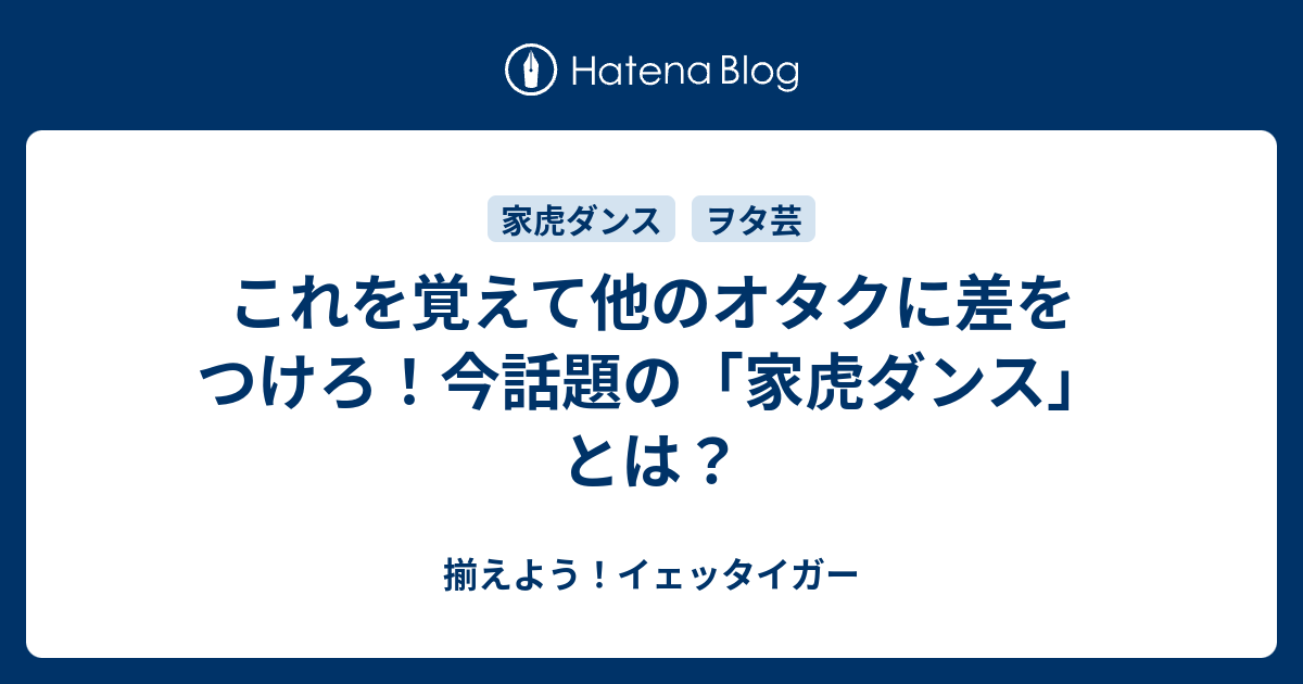 これを覚えて他のオタクに差をつけろ 今話題の 家虎ダンス とは 揃えよう イェッタイガー