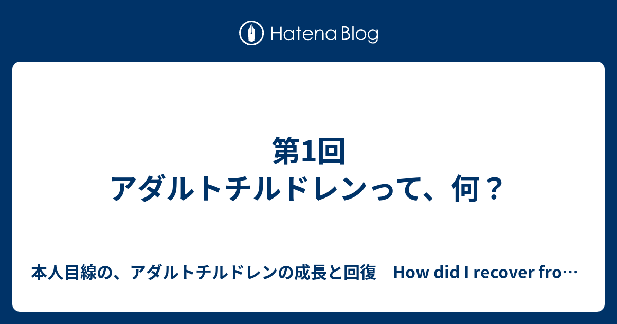 第1回 アダルトチルドレンって 何 本人目線の アダルトチルドレンの成長と回復 How Did I Recover From Adult Children Scientifically