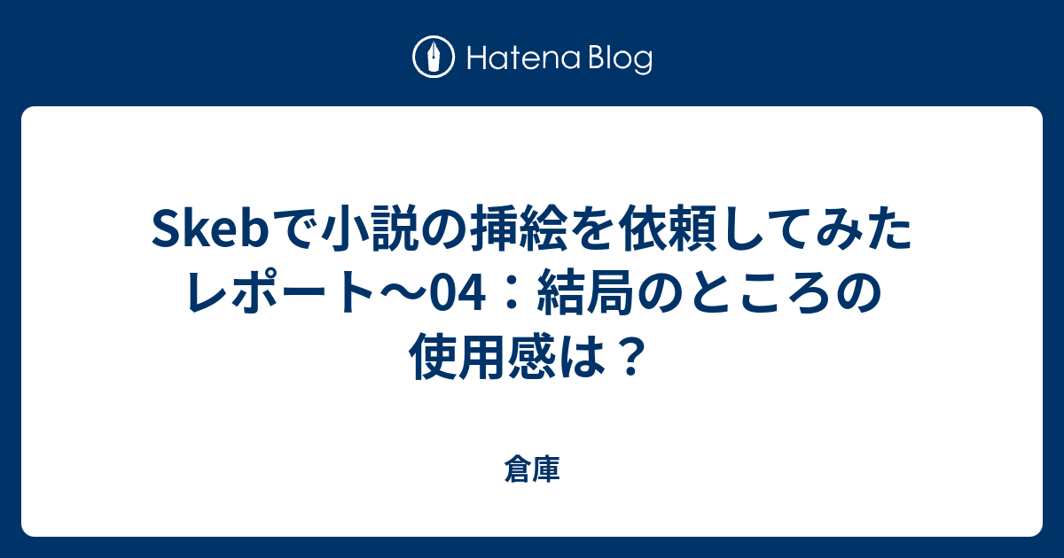 Skebで小説の挿絵を依頼してみたレポート 04 結局のところの使用感は 倉庫