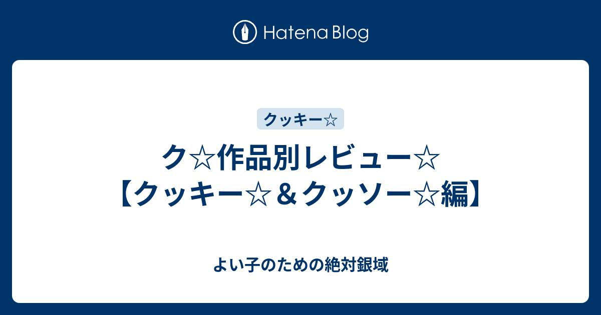 ク 作品別レビュー クッキー クッソー 編 よい子のための絶対銀域