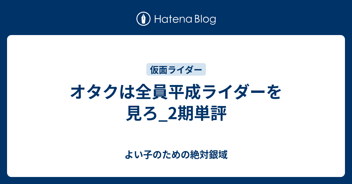 オタクは全員平成ライダーを見ろ 2期単評 よい子のための絶対銀域