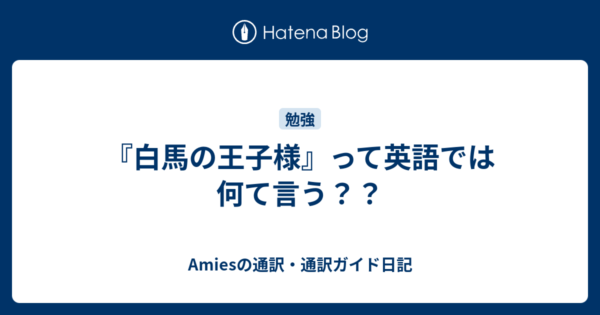 白馬の王子様 って英語では何て言う Amiesの通訳 通訳ガイド日記