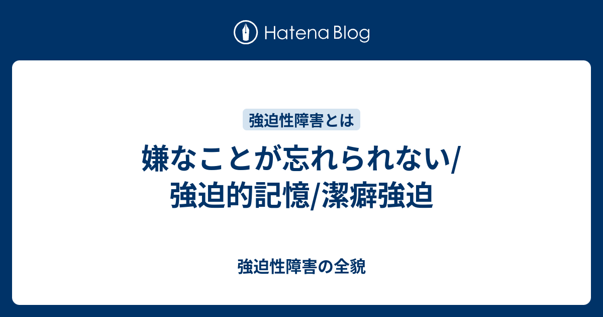 嫌なことが忘れられない 強迫的記憶 潔癖強迫 強迫性障害の全貌